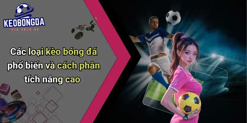 Các loại kèo bóng đá phổ biến và cách phân tích nâng cao