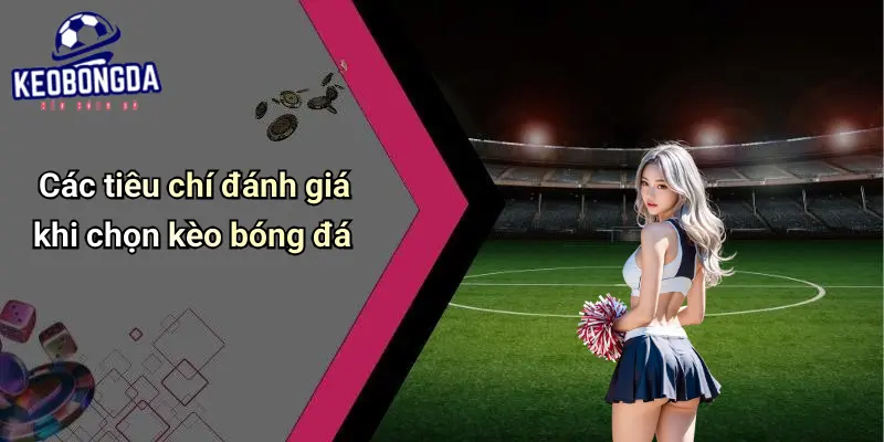 Các tiêu chí đánh giá khi chọn kèo bóng đá