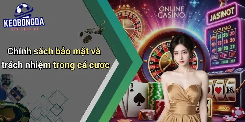 Chính Sách Bảo Mật 4 Chính sách bảo mật và trách nhiệm trong cá cược