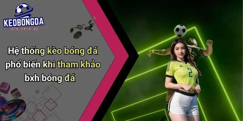 Hệ thống kèo bóng đá phổ biến khi tham khảo bxh bóng đá