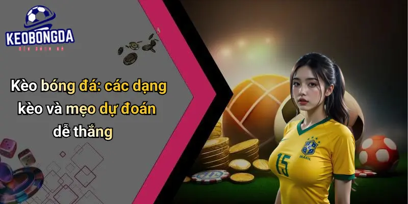 Kèo bóng đá: các dạng kèo và mẹo dự đoán dễ thắng