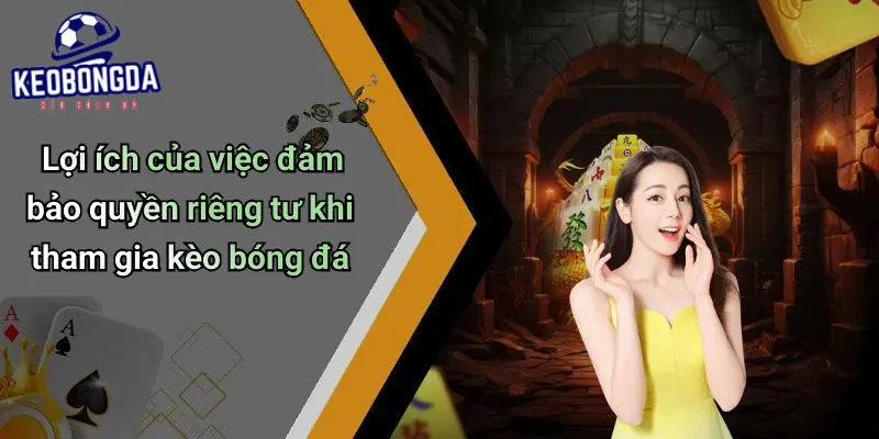 Quyền Riêng Tư 3 Lợi ích của việc đảm bảo quyền riêng tư khi tham gia kèo bóng đá
