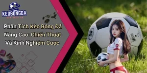 Phân Tích Kèo Bóng Đá Nâng Cao: Chiến Thuật Và Kinh Nghiệm Cược