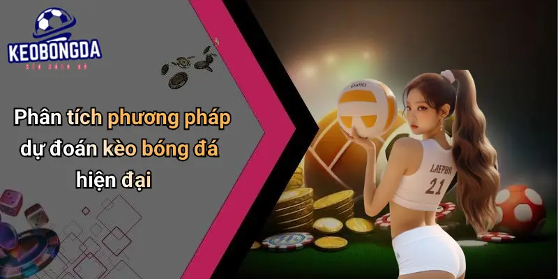 Phân tích phương pháp dự đoán kèo bóng đá hiện đại