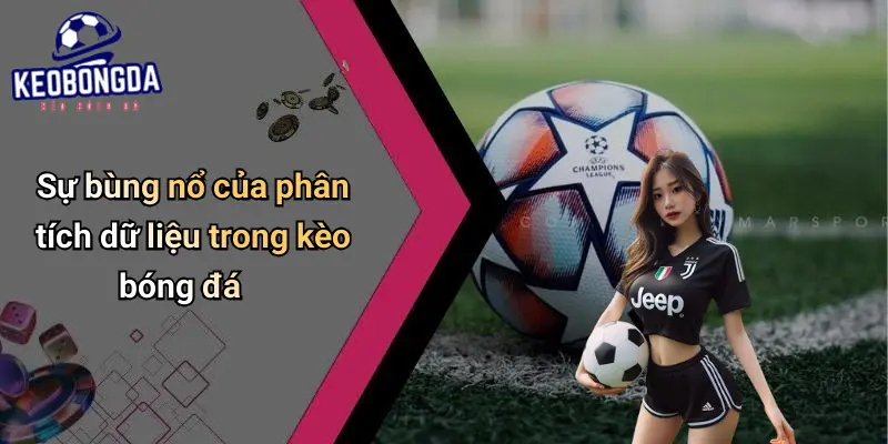 Sự bùng nổ của phân tích dữ liệu trong kèo bóng đá