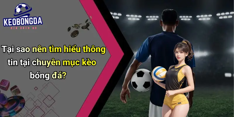 Tại sao nên tìm hiểu thông tin tại chuyên mục kèo bóng đá?