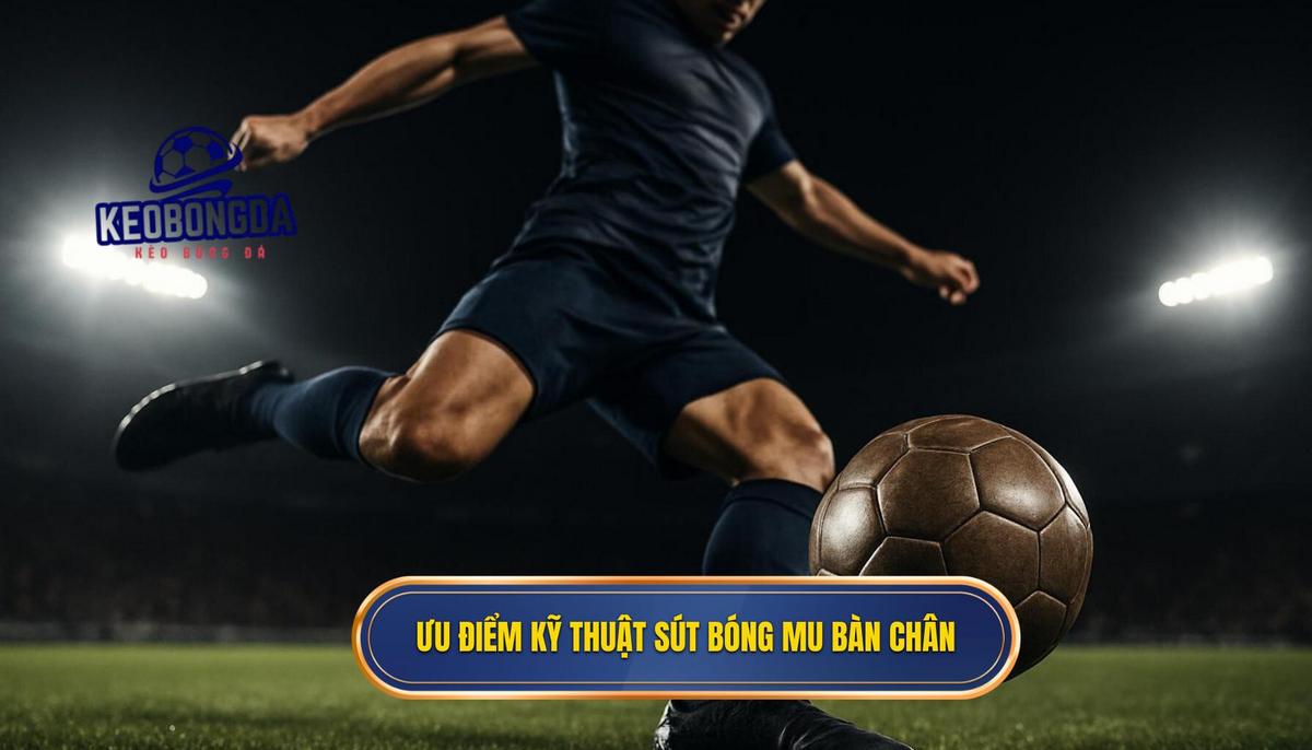 Bản chất và ưu điểm của kỹ thuật sút bóng bằng mu bàn chân