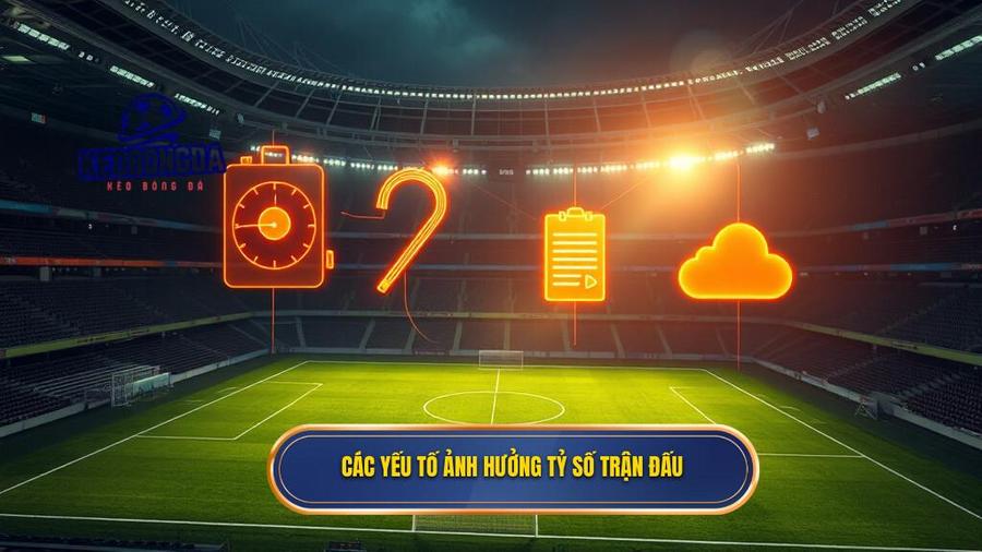 Các yếu tố cốt lõi ảnh hưởng đến tỷ số trận đấu