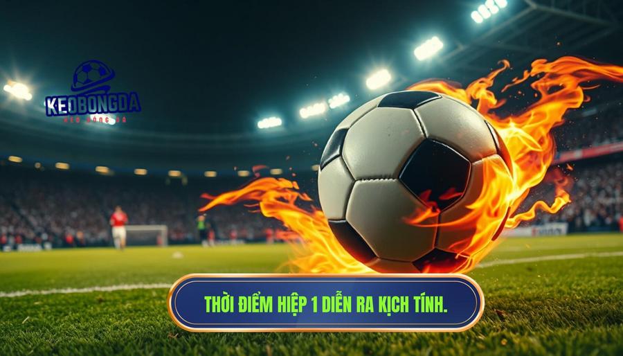 Hiểu rõ khái niệm: Khi nào Hiệp 1 đang vào giai đoạn nóng?