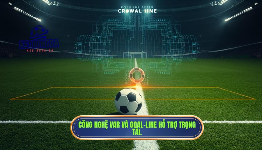 Vai trò của VAR và Goal-Line trong việc xác định bàn thắng