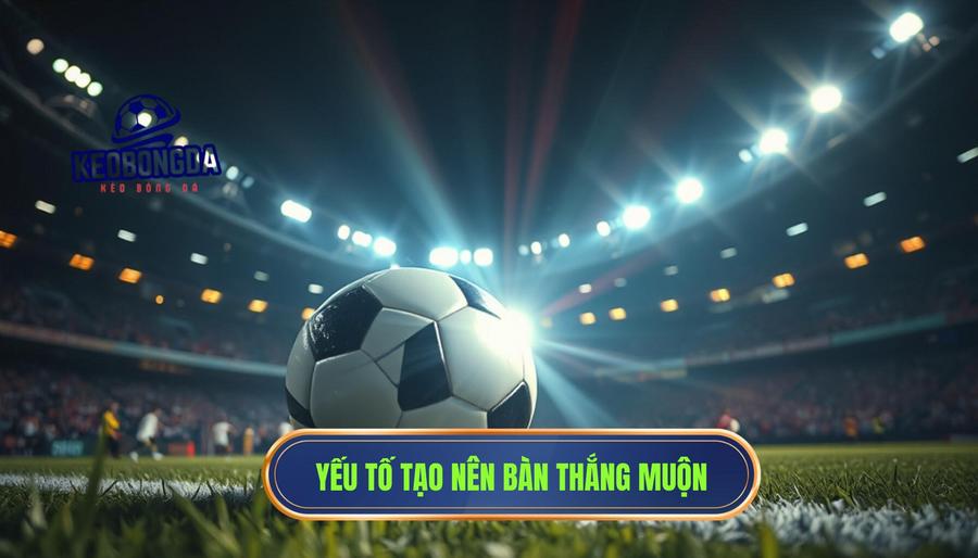 Phân tích chuyên sâu: Những yếu tố tạo nên bàn thắng muộn
